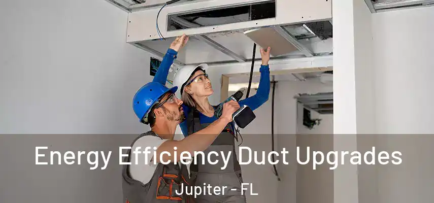 Energy Efficiency Duct Upgrades Jupiter - FL